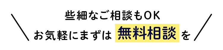 些細なご相談もOKお気軽にまずは無料相談を