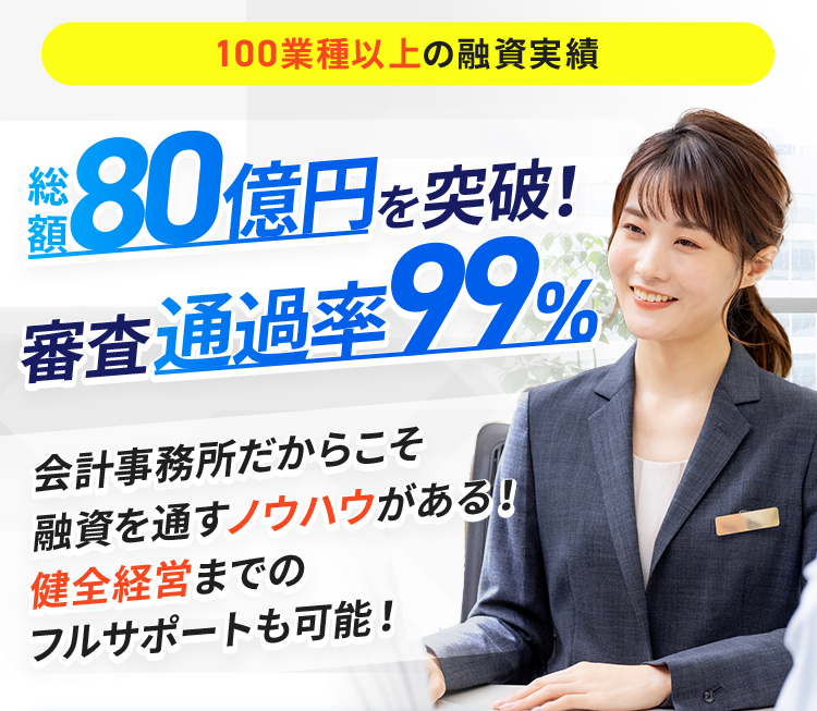 総額80億円突破!審査通過率99%会計事務所だからこそ融資を通すノウハウがある!健全経営までのフルサポートも可能!