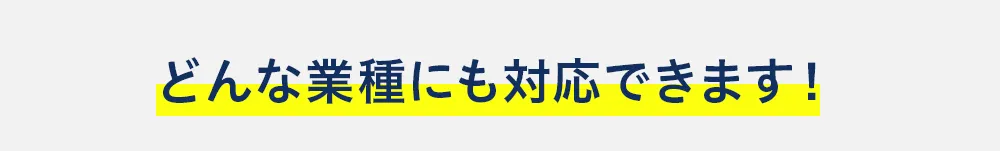 どんな業種にも対応できます！